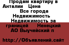 Продам квартиру в Анталии › Цена ­ 8 800 000 - Все города Недвижимость » Недвижимость за границей   . Ненецкий АО,Выучейский п.